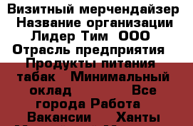 Визитный мерчендайзер › Название организации ­ Лидер Тим, ООО › Отрасль предприятия ­ Продукты питания, табак › Минимальный оклад ­ 25 100 - Все города Работа » Вакансии   . Ханты-Мансийский,Мегион г.